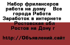 Набор фрилансеров (работа на дому) - Все города Работа » Заработок в интернете   . Ростовская обл.,Ростов-на-Дону г.